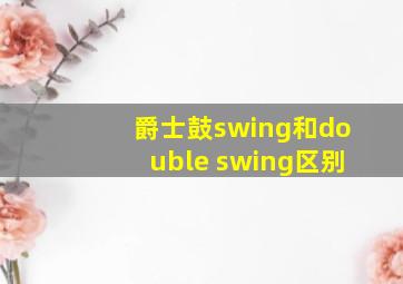 爵士鼓swing和double swing区别